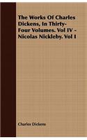 Works of Charles Dickens, in Thirty-Four Volumes. Vol IV - Nicolas Nickleby. Vol I
