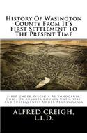 History of Washington County from It's First Settlement to the Present Time: First Under Virginia as Yohogania, Ohio, or Augusta County Until 1781. and Subsequently Under Pennsylvania: First Under Virginia as Yohogania, Ohio, or Augusta County Until 1781. and Subsequently Under Pennsylvania