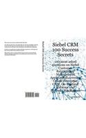 Siebel Crm 100 Success Secrets - 100 Most Asked Questions on Siebel Customer Relationship Management Applications Covering Oracle Enterprise Crm, on Demand Software and Business Intelligence