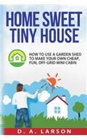 Home Sweet Tiny House: How to use a Garden Shed to make your own Cheap, Fun, Off-Grid Mini Cabin