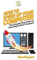 How To Speed Up Your Computer: Your Step By Step Guide To Speeding Up Your Computer