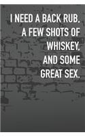 I Need A Back Rub, A Few Shots Of Whiskey, And Some Great Sex.: Journal Composition Logbook and Lined Notebook Funny Gag Gift For Love one on Valentine's Day