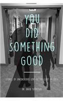 You Did Something Good!: Stories of Unconscious Love By The Least Of These