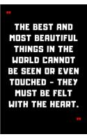 The best and most beautiful things in the world cannot be seen or even touched - they must be felt with the heart.