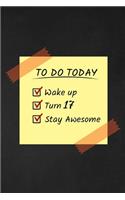 To Do Today Wake Up Turn 17 Stay Awesome