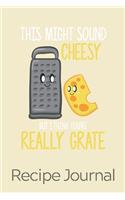 This Might Sound Cheesy But I Think You're Really Grate Recipe Journal