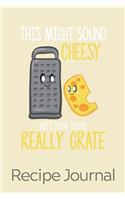 This Might Sound Cheesy But I Think You're Really Grate Recipe Journal