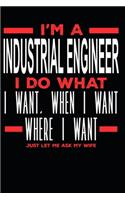 I'm a Industrial Engineer I Do What I Want, When I Want, Where I Want. Just Let Me Ask My Wife: Lined Journal Notebook for Industrial Engineers