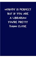 Nobody Is Perfect But If You Are A Librarian You're Pretty Damn Close