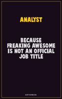 Analyst, Because Freaking Awesome Is Not An Official Job Title: Career Motivational Quotes 6x9 120 Pages Blank Lined Notebook Journal