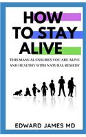 How to Stay Alive: This Manual Ensures You Are Alive and Healthy with Natural Remedy