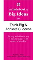 Little Book of Big Ideas to Think Big & Achieve Success