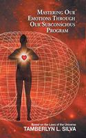 Mastering Our Emotions Through Our Subconscious Program: Based on the Laws of the Universe