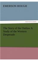 Story of the Outlaw a Study of the Western Desperado