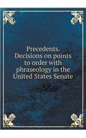 Precedents. Decisions on points to order with phraseology in the United States Senate