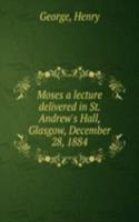 Moses a lecture delivered in St. Andrew's Hall, Glasgow, December 28, 1884