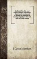 Spelling in New York rural schools a study of achievement, of practices in teaching and of methods for improving the teaching of spelling in New York rural and village schools