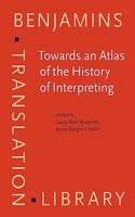 Towards an Atlas of the History of Interpreting: Voices from around the world: 159 (Benjamins Translation Library)