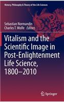 Vitalism and the Scientific Image in Post-Enlightenment Life Science, 1800-2010