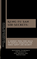 Kung Fu San Soo Secrets: A Journey from Core Skills to Complex Combatives for Family Safety and Security: Mastering Techniques for Effective Self-Defense and Protection
