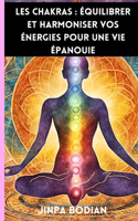 Les Chakras: Équilibrer et Harmoniser Vos Énergies pour une Vie Épanouie