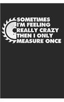 Sometimes I'm Feeling Really Crazy Then I Only Measure Once: Holzarbeit Notizbuch für Tischler, Schreiner, Holzarbeiter, Zimmermänner & Holzfäller Punktkariert