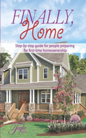 Finally, Home.: A step-by-step guide for people preparing for first time home owner ship.