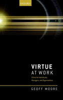 Virtue at Work: Ethics for Individuals, Managers, and Organizations