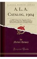 A. L. A. Catalog, 1904, Vol. 1: 8, 000 Volumes for a Popular Library, with Notes; Class List, with Synopsis of Decimal Classification and Subject Index (Classic Reprint)