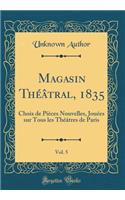Magasin Théâtral, 1835, Vol. 5: Choix de Pièces Nouvelles, Jouées sur Tous les Théâtres de Paris (Classic Reprint)