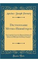 Dictionnaire Mytho-Hermétique: Dans Lequel on Trouve Les Allégories Fabuleuses Des Poetes, Les Métaphores, Les Énigmes Et Les Termes Barbares Des Philosophes Hermétiques Expliqués