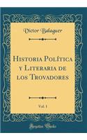 Historia Política y Literaria de los Trovadores, Vol. 1 (Classic Reprint)