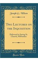 Two Lectures on the Inquisition: Delivered in Spring St. Church, Milwaukee (Classic Reprint)