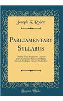 Parliamentary Syllabus: Twenty-Four Progressive Lessons in Parliamentary Practice for High Schools, Colleges, Literary Clubs, Etc (Classic Reprint): Twenty-Four Progressive Lessons in Parliamentary Practice for High Schools, Colleges, Literary Clubs, Etc (Classic Reprint)