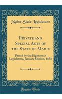 Private and Special Acts of the State of Maine: Passed by the Eighteenth Legislature, January Session, 1838 (Classic Reprint)