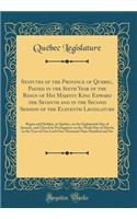 Statutes of the Province of Quebec, Passed in the Sixth Year of the Reign of His Majesty King Edward the Seventh and in the Second Session of the Eleventh Legislature: Begun and Holden, at Quebec, on the Eighteenth Day of January, and Closed by Pro