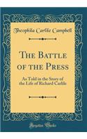 The Battle of the Press: As Told in the Story of the Life of Richard Carlile (Classic Reprint)