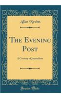The Evening Post: A Century of Journalism (Classic Reprint)