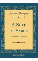 A Suit of Sable: A Comedy in Three Acts (Classic Reprint)