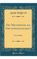 Die Metaphysik als Grundwissenschaft: Ein Leitfaden (Classic Reprint)