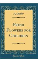 Fresh Flowers for Children (Classic Reprint)