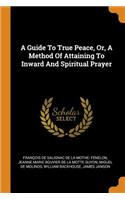 A Guide to True Peace, Or, a Method of Attaining to Inward and Spiritual Prayer