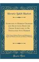 Exercises in Hebrew Grammar and Selections from the Greek Scriptures to Be Translated Into Hebrew: With Notes, Hebrew Phrases and References to Approved Works in Greek and Hebrew Philology (Classic Reprint)
