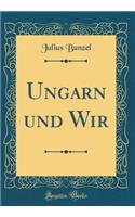 Ungarn Und Wir (Classic Reprint)