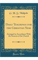 Daily Teachings for the Christian Year: Arranged in Accordance with the Seasons of the Church (Classic Reprint)