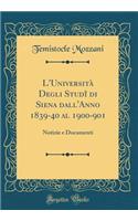 L'Universita Degli Studi Di Siena Dall'anno 1839-40 Al 1900-901: Notizie E Documenti (Classic Reprint)