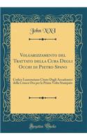 Volgarizzamento del Trattato della Cura Degli Occhi di Pietro Spano: Codice Laurenziano Citato Dagli Accademici della Crusca Ora per la Prima Volta Stampato (Classic Reprint)