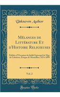 Mï¿½langes de Littï¿½rature Et D'Histoire Religieuses, Vol. 2: Publiï¿½s ï¿½ L'Occasion Du Jubilï¿½ ï¿½piscopal de Mgr, de Cabriï¿½res, ï¿½vï¿½que de Montellier; 1874-1899 (Classic Reprint): Publiï¿½s ï¿½ L'Occasion Du Jubilï¿½ ï¿½piscopal de Mgr, de Cabriï¿½res, ï¿½vï¿½que de Montellier; 1874-1899 (Classic Reprint)