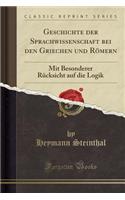 Geschichte Der Sprachwissenschaft Bei Den Griechen Und RÃ¶mern: Mit Besonderer RÃ¼cksicht Auf Die Logik (Classic Reprint): Mit Besonderer RÃ¼cksicht Auf Die Logik (Classic Reprint)