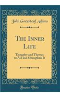 The Inner Life: Thoughts and Themes to Aid and Strengthen It (Classic Reprint): Thoughts and Themes to Aid and Strengthen It (Classic Reprint)